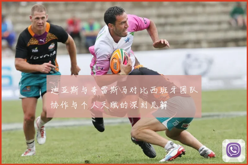 迪亚斯与夸雷斯马对比西班牙团队协作与个人天赋的深刻见解